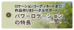 ロケーションコーディネートまで作品作りをトータルサポート パワーロケーションの特長