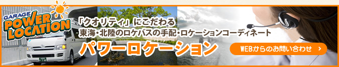 GARAGE POWER LOCATION「クオリティ」にこだわる東海・北陸のロケバスの手配・ロケーションコーディネート パワーロケーション WEBからのお問い合わせ