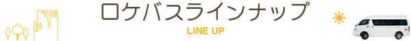 ロケバスラインナップ LINE UP